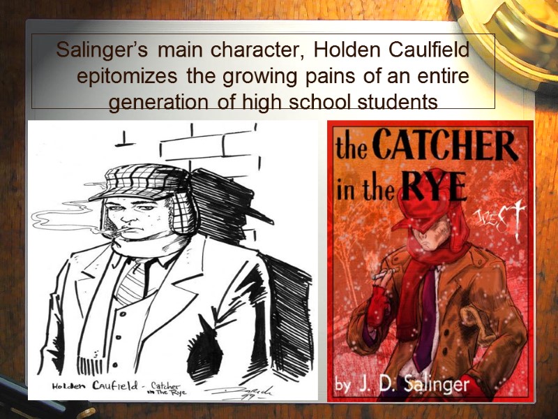 12 Salinger’s main character, Holden Caulfield epitomizes the growing pains of an entire generation
